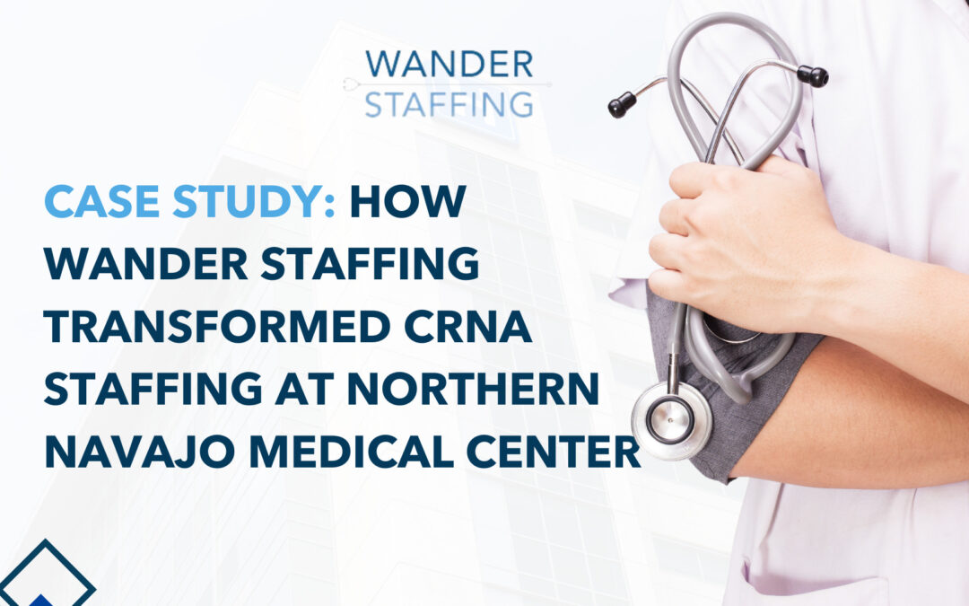 Case Study: How Wander Staffing Transformed CRNA Staffing at Northern Navajo Medical Center